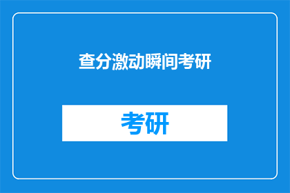 查分激动瞬间考研(考研查分时刻：激动瞬间如何表达？)