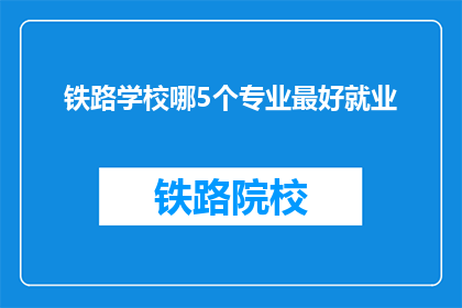 铁路学校哪5个专业最好就业(哪5个专业在铁路学校中就业前景最佳？)