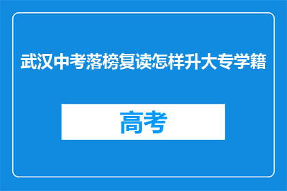 武汉中考落榜复读怎样升大专学籍(武汉中考落榜生如何通过复读成功升入大专学籍？)