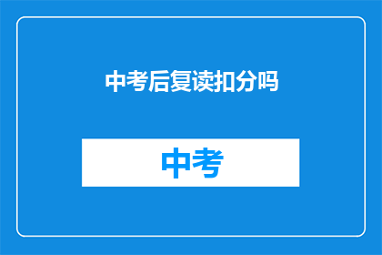 中考后复读扣分吗(中考后复读是否会影响成绩？)