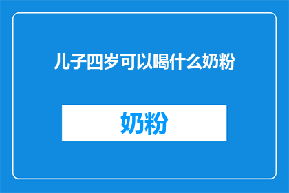儿子四岁可以喝什么奶粉(四岁儿子适合喝什么奶粉？)