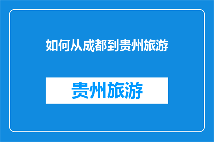 如何从成都到贵州旅游(如何从成都出发，探索贵州的迷人风光？)