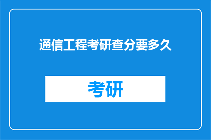 通信工程考研查分要多久(通信工程考研成绩何时公布？)