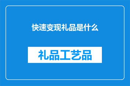 快速变现礼品是什么(什么是快速变现礼品？)