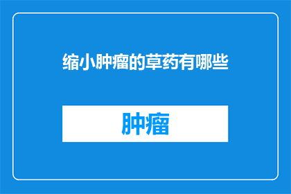 缩小肿瘤的草药有哪些(缩小肿瘤的草药有哪些？)