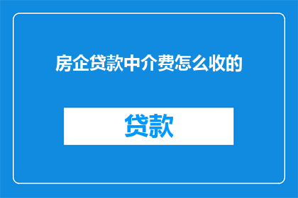 房企贷款中介费怎么收的(房企贷款中介费如何收取？)