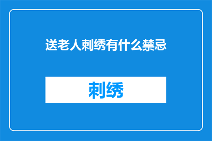 送老人刺绣有什么禁忌(送老人刺绣时有哪些禁忌？)
