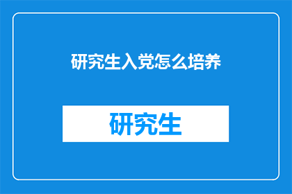 研究生入党怎么培养(如何培养研究生加入中国共产党？)
