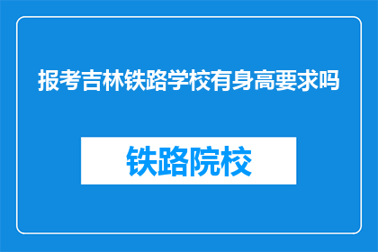 报考吉林铁路学校有身高要求吗(报考吉林铁路学校有身高限制吗？)