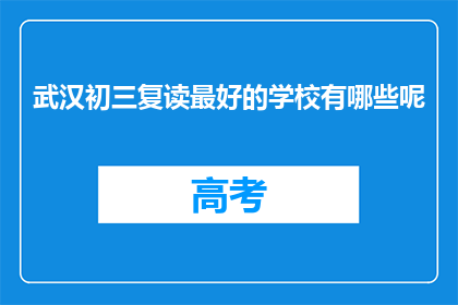 武汉初三复读最好的学校有哪些呢(武汉初三复读学校推荐：哪些是最佳选择？)