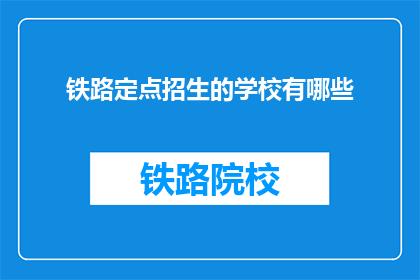 铁路定点招生的学校有哪些(哪些铁路学校提供定点招生服务？)