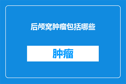 后颅窝肿瘤包括哪些(后颅窝肿瘤包括哪些？)