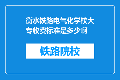 衡水铁路电气化学校大专收费标准是多少啊(衡水铁路电气化学校大专的收费标准是多少？)
