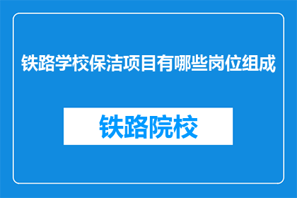 铁路学校保洁项目有哪些岗位组成(铁路学校保洁项目有哪些岗位组成？)