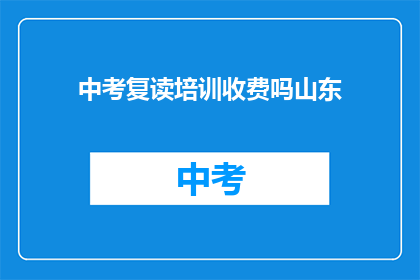 中考复读培训收费吗山东(山东中考复读培训是否收费？)