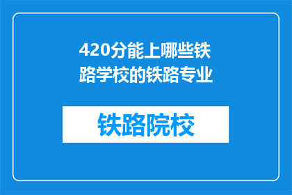 420分能上哪些铁路学校的铁路专业(420分能上哪些铁路学校的铁路专业？)