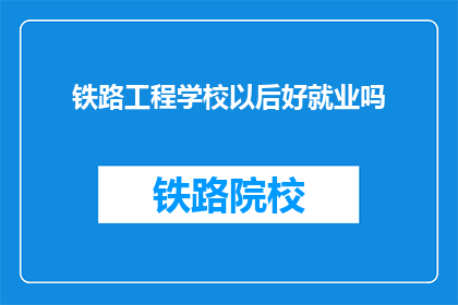铁路工程学校以后好就业吗(铁路工程学校毕业生就业前景如何？)