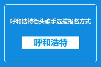 呼和浩特街头歌手选拔报名方式(如何报名参加呼和浩特街头歌手选拔？)