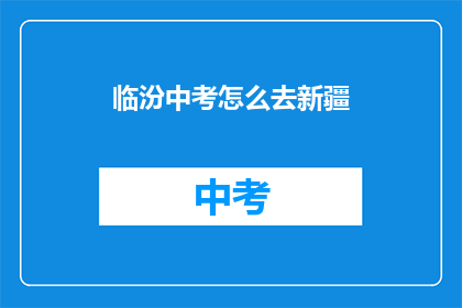 临汾中考怎么去新疆(临汾考生如何前往新疆参加中考？)