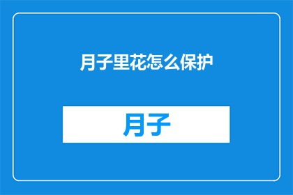 月子里花怎么保护(如何有效保护月子期间的花卉？)