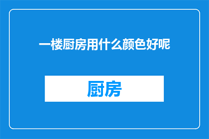 一楼厨房用什么颜色好呢(一楼厨房颜色选择指南：哪种颜色最适合您的空间？)