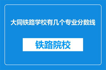 大同铁路学校有几个专业分数线(请问大同铁路学校有哪些专业分数线？)