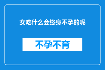女吃什么会终身不孕的呢(女性应避免哪些食物以预防终身不孕？)