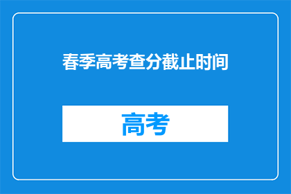 春季高考查分截止时间(春季高考查分截止时间是什么时候？)