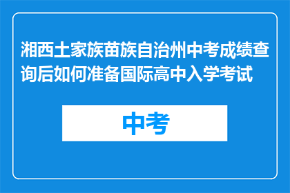 湘西土家族苗族自治州中考成绩查询后如何准备国际高中入学考试(如何准备湘西土家族苗族自治州中考后的国际高中入学考试？)