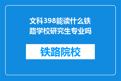 文科398能读什么铁路学校研究生专业吗(文科398分能否报考铁路学校研究生专业？)