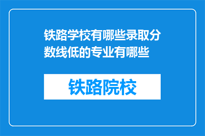 铁路学校有哪些录取分数线低的专业有哪些(铁路学校录取分数线低的专业有哪些？)
