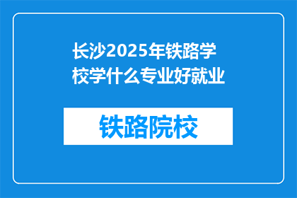 长沙2025年铁路学校学什么专业好就业(长沙2025年铁路学校哪些专业就业前景好？)
