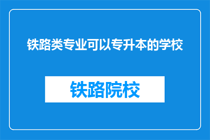铁路类专业可以专升本的学校(哪些学校提供铁路类专业的专升本机会？)