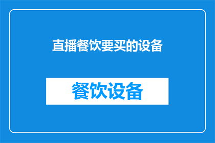 直播餐饮要买的设备(直播餐饮，您需要哪些必备设备？)