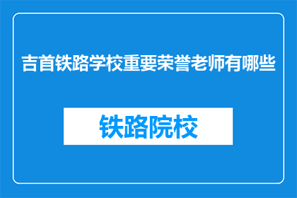 吉首铁路学校重要荣誉老师有哪些(吉首铁路学校有哪些杰出的荣誉教师？)