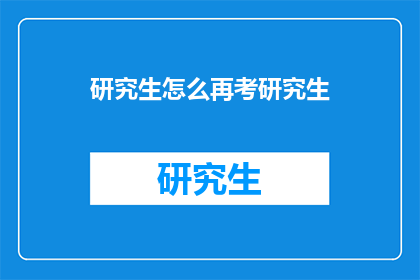 研究生怎么再考研究生(研究生如何再次挑战研究生考试？)