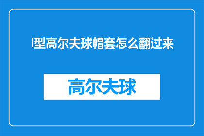 l型高尔夫球帽套怎么翻过来(如何翻转L型高尔夫球帽套？)