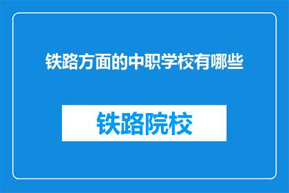 铁路方面的中职学校有哪些(哪些铁路专业中职学校值得一探？)