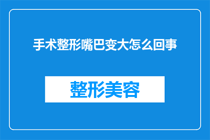 手术整形嘴巴变大怎么回事(手术整形：如何实现嘴巴变大？)