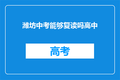 潍坊中考能够复读吗高中(潍坊中考复读政策详解：高中阶段能否重读？)