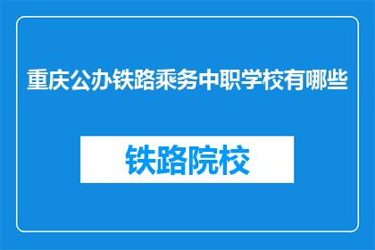 重庆公办铁路乘务中职学校有哪些(重庆公办铁路乘务中职学校有哪些？)