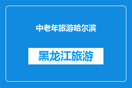 中老年旅游哈尔滨(哈尔滨旅游：中老年群体的天堂之旅？)