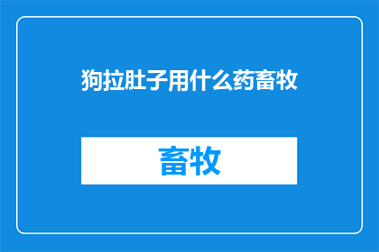 狗拉肚子用什么药畜牧(如何治疗狗的腹泻？)