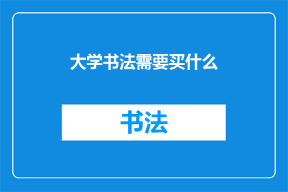 大学书法需要买什么(大学书法课需要购买哪些工具？)