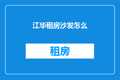 江华租房沙发怎么(江华租房沙发选择指南)