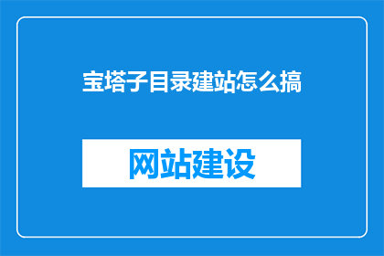宝塔子目录建站怎么搞(宝塔子目录建站：如何高效搭建网站？)