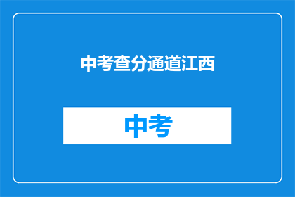 中考查分通道江西(江西中考查分通道情况如何？)