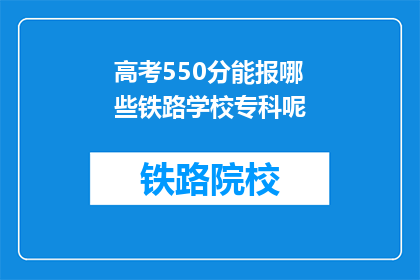 高考550分能报哪些铁路学校专科呢(高考550分能报考哪些铁路专科学校？)