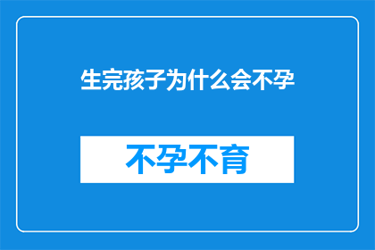 生完孩子为什么会不孕(生完孩子后为何会面临不孕的挑战？)