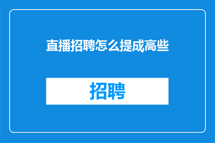 直播招聘怎么提成高些(如何提高直播招聘的提成以吸引更多人才？)